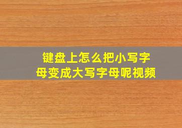 键盘上怎么把小写字母变成大写字母呢视频