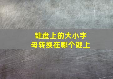 键盘上的大小字母转换在哪个键上