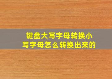 键盘大写字母转换小写字母怎么转换出来的