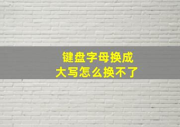 键盘字母换成大写怎么换不了