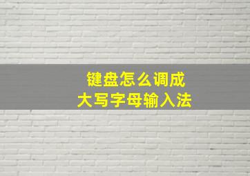 键盘怎么调成大写字母输入法