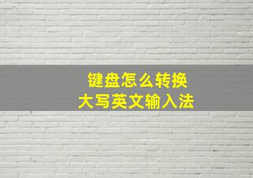 键盘怎么转换大写英文输入法