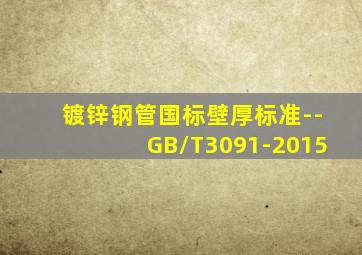 镀锌钢管国标壁厚标准--GB/T3091-2015