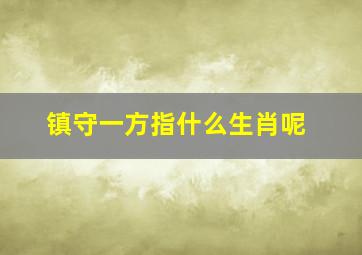 镇守一方指什么生肖呢