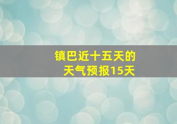 镇巴近十五天的天气预报15天