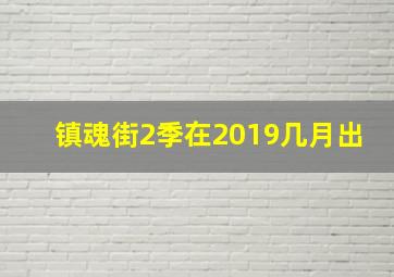 镇魂街2季在2019几月出