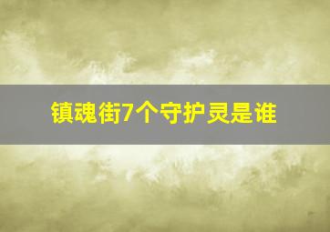 镇魂街7个守护灵是谁