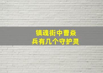 镇魂街中曹焱兵有几个守护灵