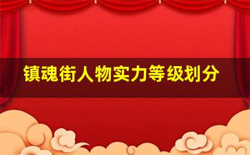 镇魂街人物实力等级划分