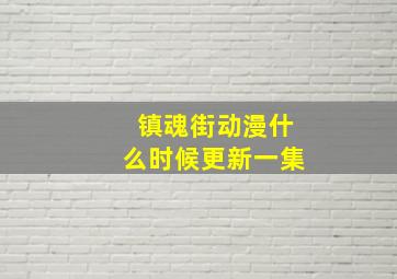 镇魂街动漫什么时候更新一集