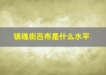 镇魂街吕布是什么水平