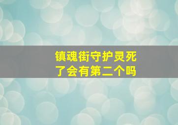 镇魂街守护灵死了会有第二个吗