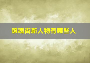 镇魂街新人物有哪些人