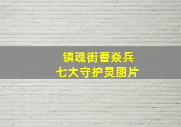 镇魂街曹焱兵七大守护灵图片