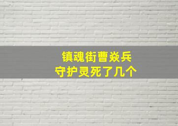 镇魂街曹焱兵守护灵死了几个