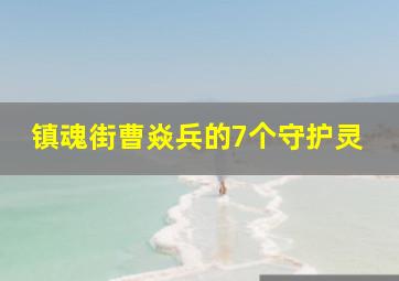 镇魂街曹焱兵的7个守护灵