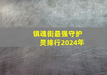 镇魂街最强守护灵排行2024年