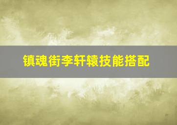 镇魂街李轩辕技能搭配