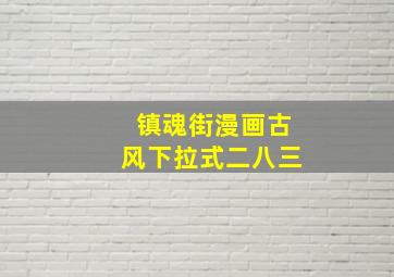 镇魂街漫画古风下拉式二八三