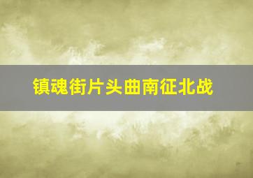 镇魂街片头曲南征北战