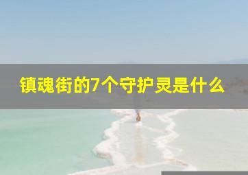 镇魂街的7个守护灵是什么