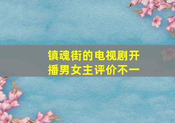 镇魂街的电视剧开播男女主评价不一