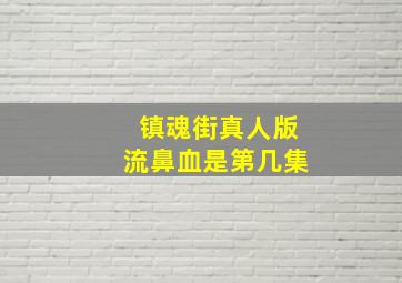 镇魂街真人版流鼻血是第几集