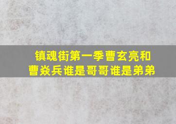 镇魂街第一季曹玄亮和曹焱兵谁是哥哥谁是弟弟