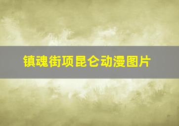 镇魂街项昆仑动漫图片