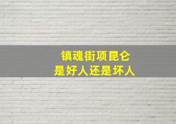 镇魂街项昆仑是好人还是坏人