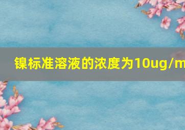 镍标准溶液的浓度为10ug/ml