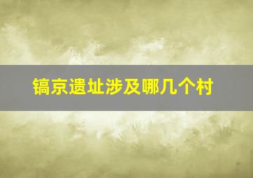 镐京遗址涉及哪几个村