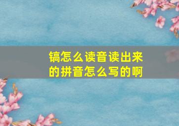 镐怎么读音读出来的拼音怎么写的啊