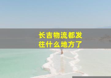 长吉物流都发往什么地方了