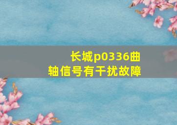 长城p0336曲轴信号有干扰故障