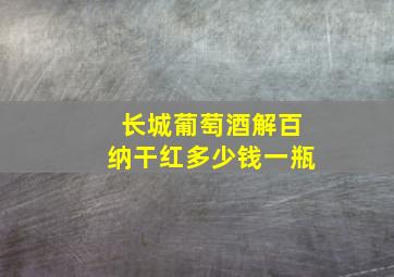 长城葡萄酒解百纳干红多少钱一瓶