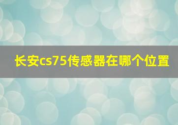 长安cs75传感器在哪个位置