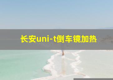 长安uni-t倒车镜加热