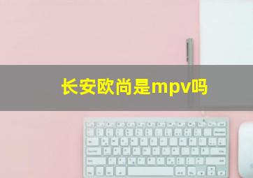 长安欧尚是mpv吗