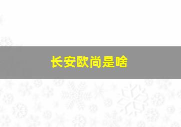 长安欧尚是啥