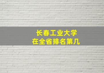 长春工业大学在全省排名第几