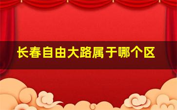 长春自由大路属于哪个区