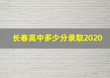 长春高中多少分录取2020