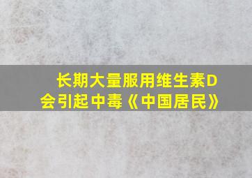 长期大量服用维生素D会引起中毒《中国居民》