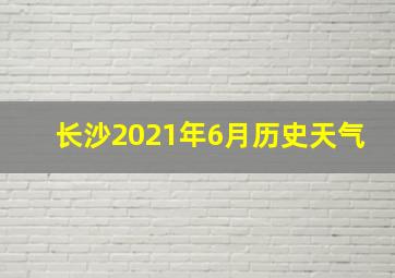 长沙2021年6月历史天气