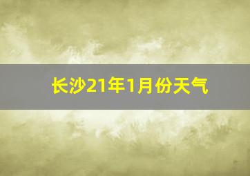 长沙21年1月份天气