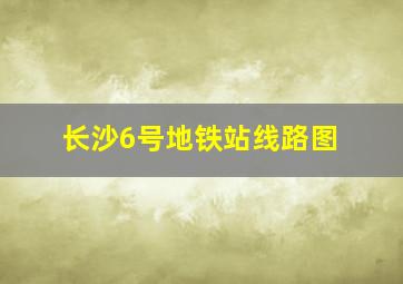 长沙6号地铁站线路图