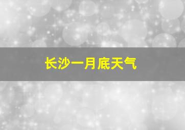 长沙一月底天气