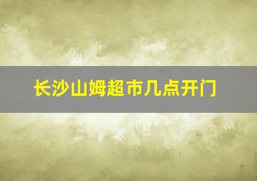 长沙山姆超市几点开门