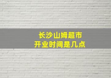 长沙山姆超市开业时间是几点